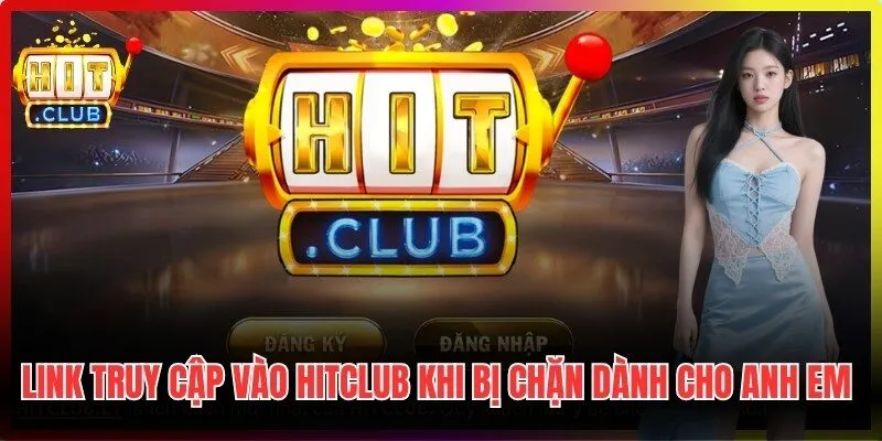 Link truy cập vào Hitclub khi bị chặn dành cho anh em